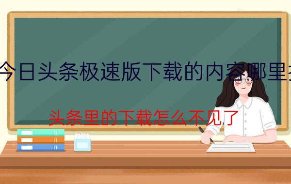 今日头条极速版下载的内容哪里找 头条里的下载怎么不见了？